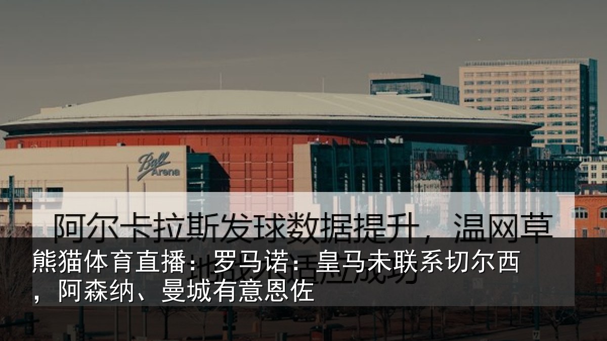 熊猫体育直播:罗马诺:皇马未联系切尔西,阿森纳、曼城有意恩佐