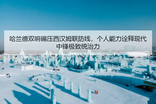 哈兰德双响碾压西汉姆联防线，个人能力诠释现代中锋极致统治力