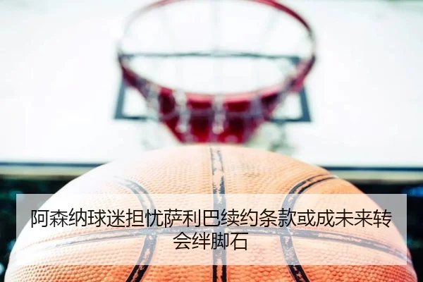 a-sen-na-qiu-mi-dan-you-sa-li-ba-xu-yue-tiao-kuan-huo-cheng-wei-lai-zhuan-hui-ban-jiao-shi-2-109.jpg