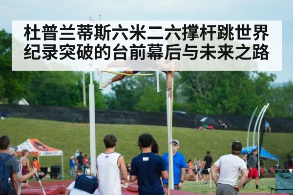 杜普兰蒂斯六米二六撑杆跳世界纪录突破的台前幕后与未来之路