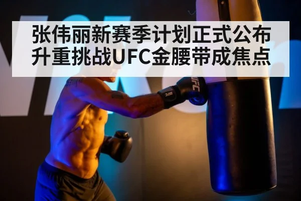 张伟丽新赛季计划正式公布 升重挑战UFC金腰带成焦点