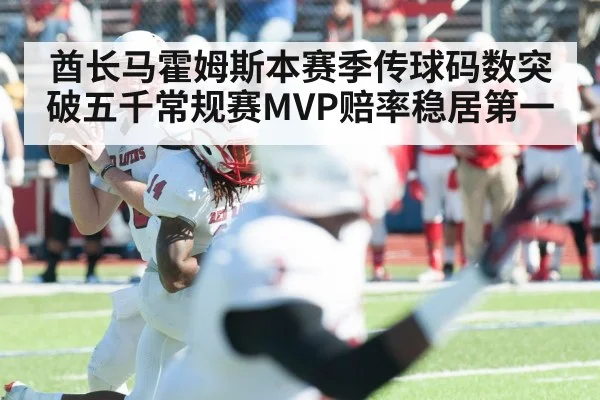 酋长马霍姆斯本赛季传球码数突破五千常规赛MVP赔率稳居第一