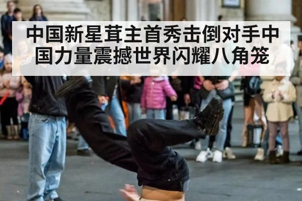 中国新星茸主首秀击倒对手中国力量震撼世界闪耀八角笼
