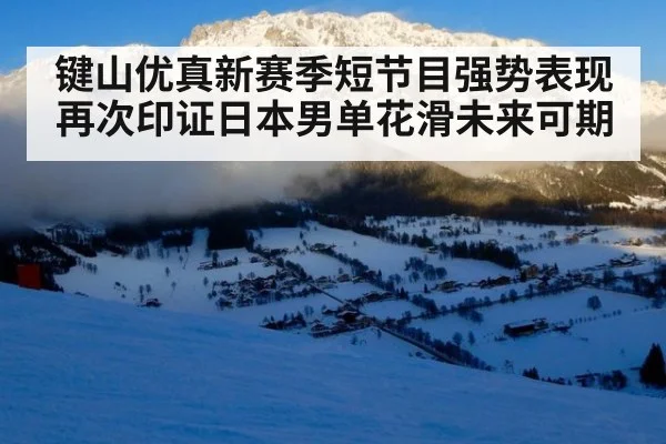 键山优真新赛季短节目强势表现再次印证日本男单花滑未来可期
